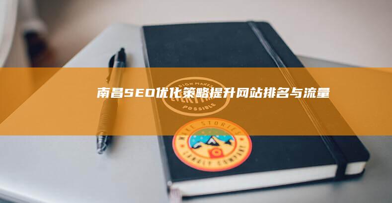 南昌SEO优化策略：提升网站排名与流量